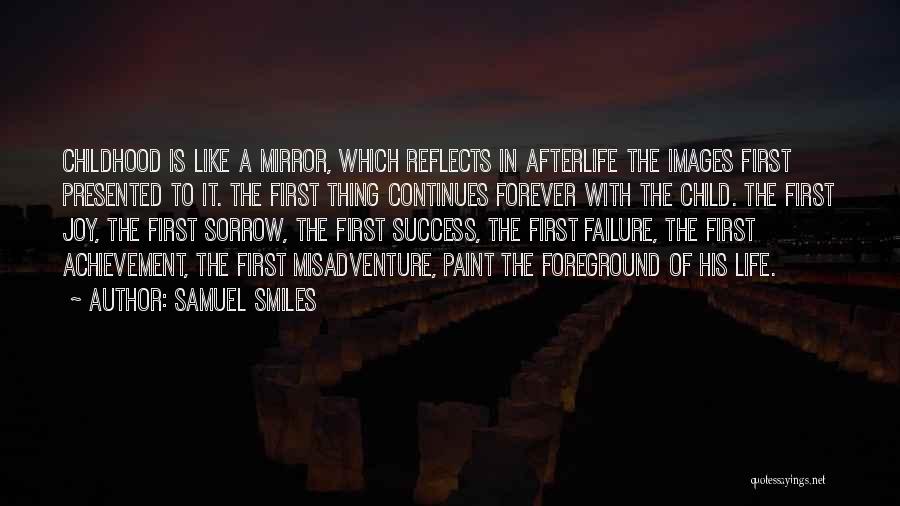 Samuel Smiles Quotes: Childhood Is Like A Mirror, Which Reflects In Afterlife The Images First Presented To It. The First Thing Continues Forever