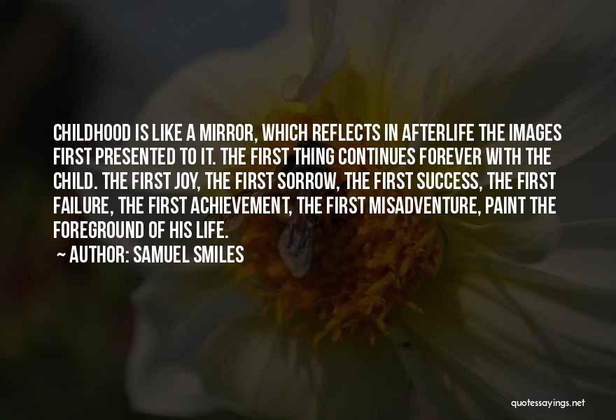 Samuel Smiles Quotes: Childhood Is Like A Mirror, Which Reflects In Afterlife The Images First Presented To It. The First Thing Continues Forever