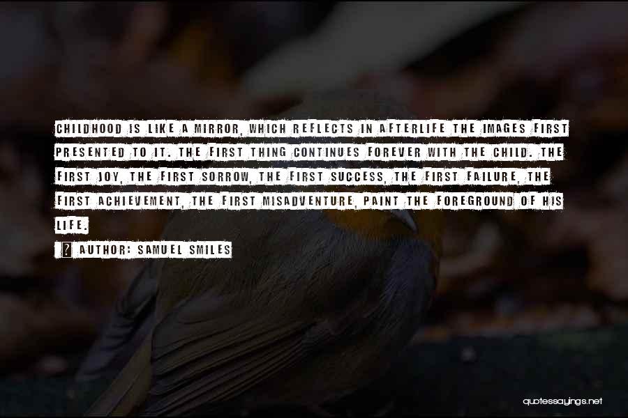 Samuel Smiles Quotes: Childhood Is Like A Mirror, Which Reflects In Afterlife The Images First Presented To It. The First Thing Continues Forever