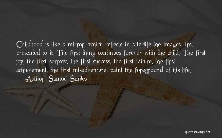 Samuel Smiles Quotes: Childhood Is Like A Mirror, Which Reflects In Afterlife The Images First Presented To It. The First Thing Continues Forever