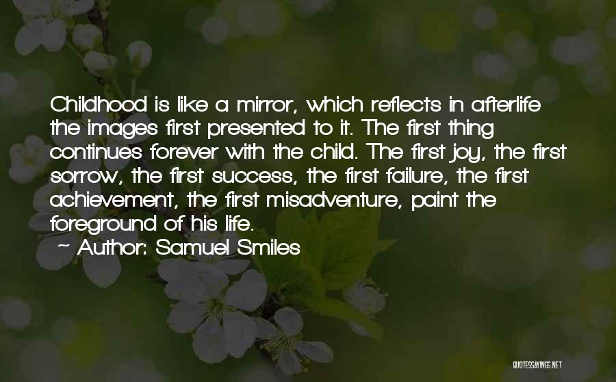 Samuel Smiles Quotes: Childhood Is Like A Mirror, Which Reflects In Afterlife The Images First Presented To It. The First Thing Continues Forever