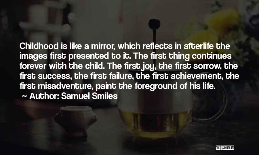 Samuel Smiles Quotes: Childhood Is Like A Mirror, Which Reflects In Afterlife The Images First Presented To It. The First Thing Continues Forever