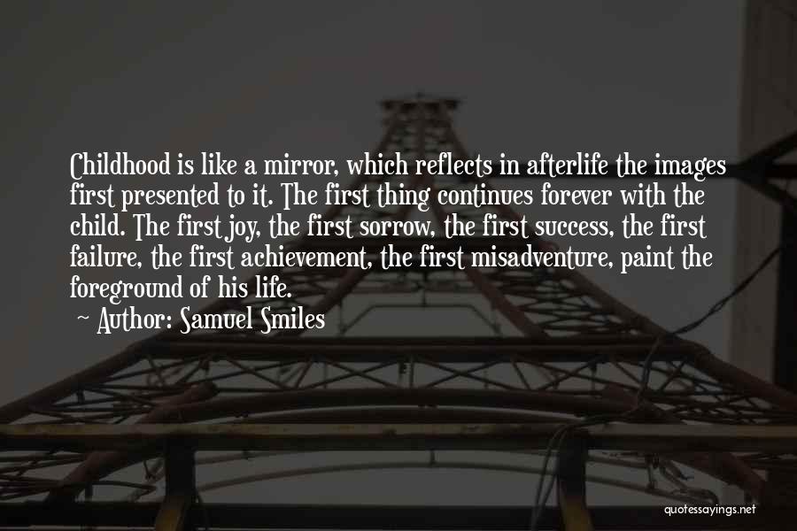 Samuel Smiles Quotes: Childhood Is Like A Mirror, Which Reflects In Afterlife The Images First Presented To It. The First Thing Continues Forever