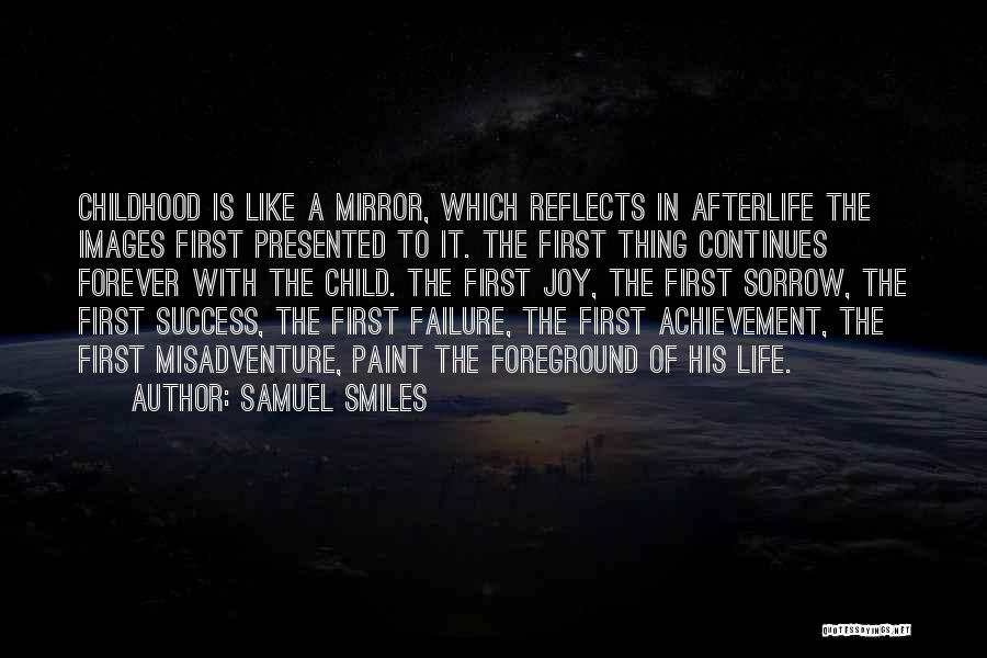 Samuel Smiles Quotes: Childhood Is Like A Mirror, Which Reflects In Afterlife The Images First Presented To It. The First Thing Continues Forever