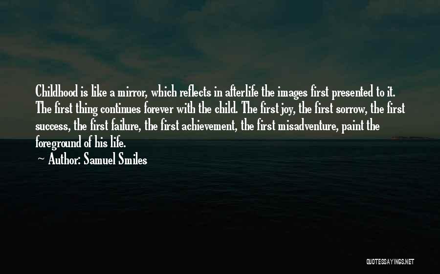 Samuel Smiles Quotes: Childhood Is Like A Mirror, Which Reflects In Afterlife The Images First Presented To It. The First Thing Continues Forever