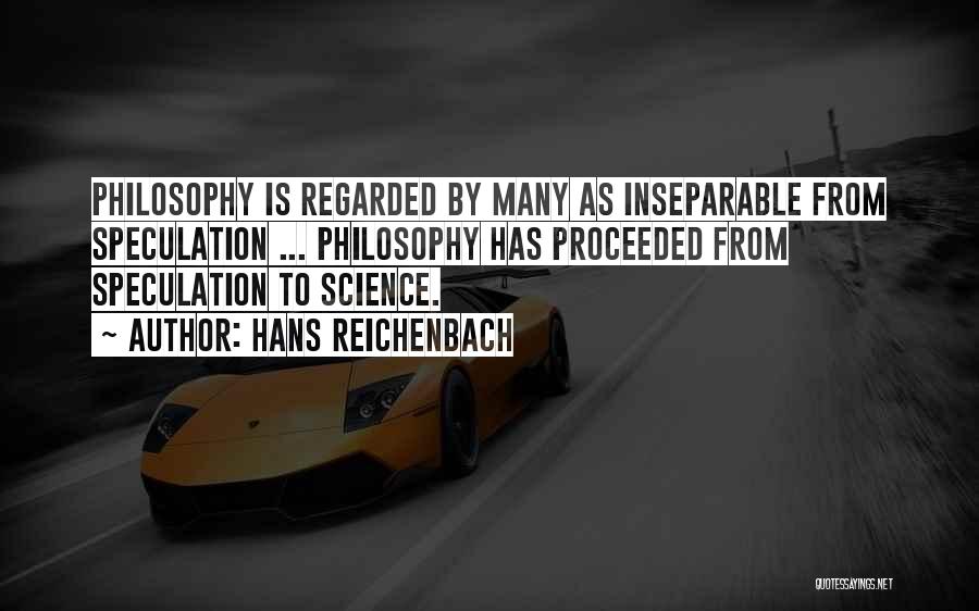 Hans Reichenbach Quotes: Philosophy Is Regarded By Many As Inseparable From Speculation ... Philosophy Has Proceeded From Speculation To Science.