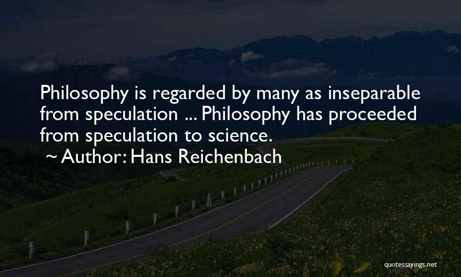 Hans Reichenbach Quotes: Philosophy Is Regarded By Many As Inseparable From Speculation ... Philosophy Has Proceeded From Speculation To Science.