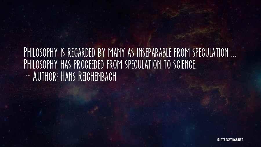 Hans Reichenbach Quotes: Philosophy Is Regarded By Many As Inseparable From Speculation ... Philosophy Has Proceeded From Speculation To Science.