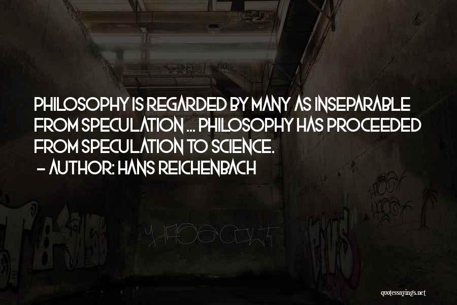 Hans Reichenbach Quotes: Philosophy Is Regarded By Many As Inseparable From Speculation ... Philosophy Has Proceeded From Speculation To Science.