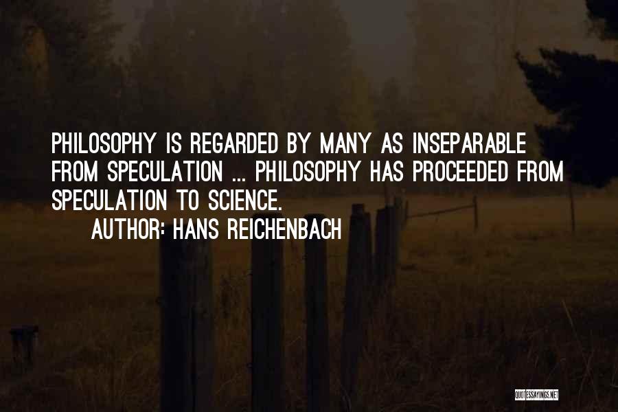 Hans Reichenbach Quotes: Philosophy Is Regarded By Many As Inseparable From Speculation ... Philosophy Has Proceeded From Speculation To Science.