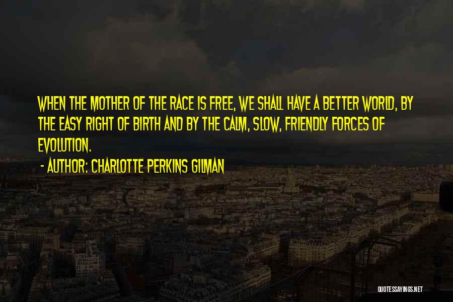 Charlotte Perkins Gilman Quotes: When The Mother Of The Race Is Free, We Shall Have A Better World, By The Easy Right Of Birth
