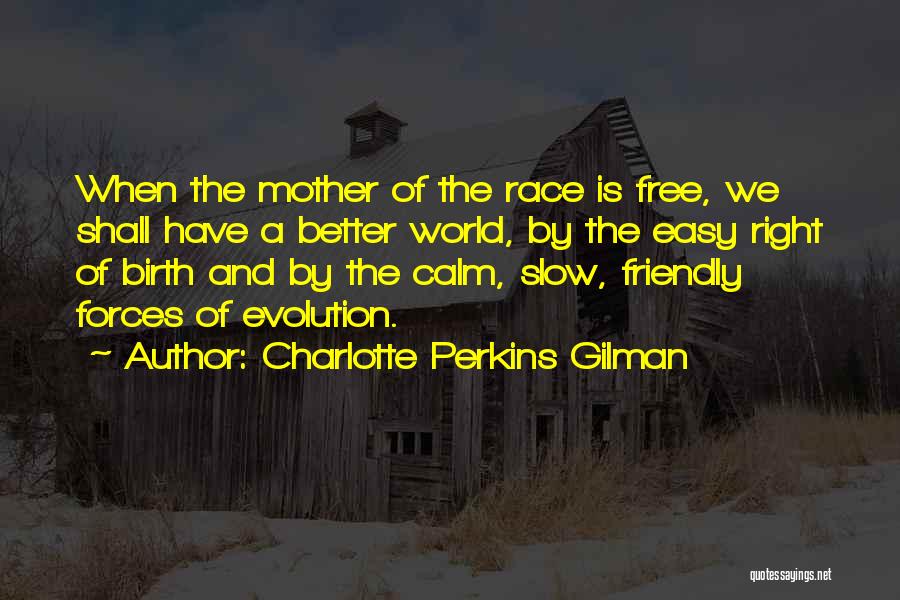 Charlotte Perkins Gilman Quotes: When The Mother Of The Race Is Free, We Shall Have A Better World, By The Easy Right Of Birth