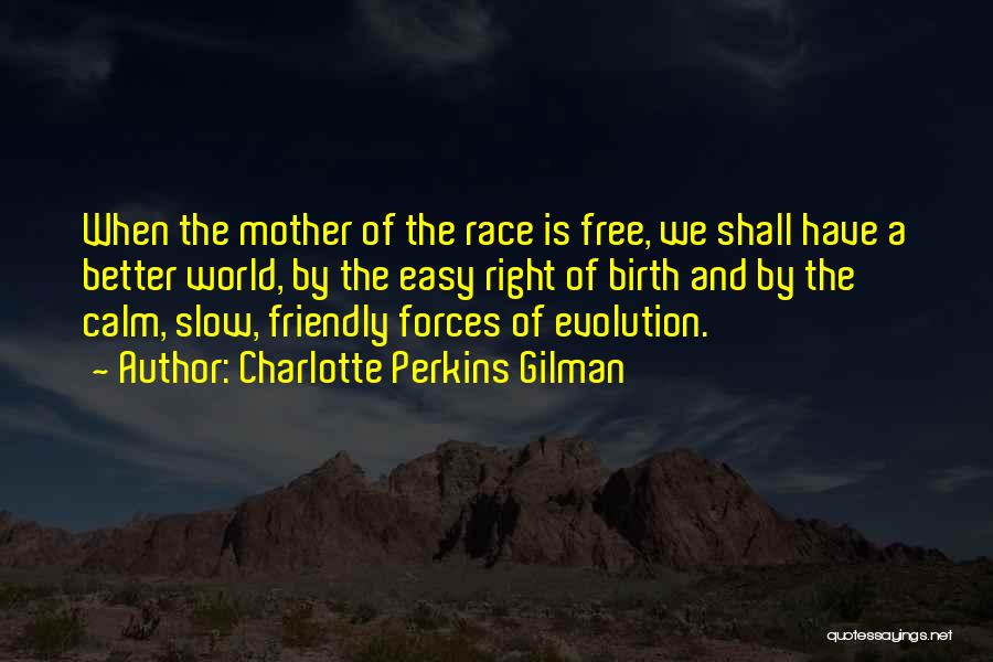 Charlotte Perkins Gilman Quotes: When The Mother Of The Race Is Free, We Shall Have A Better World, By The Easy Right Of Birth