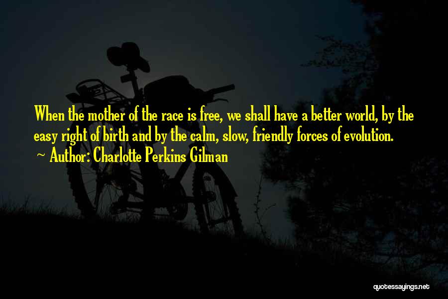 Charlotte Perkins Gilman Quotes: When The Mother Of The Race Is Free, We Shall Have A Better World, By The Easy Right Of Birth