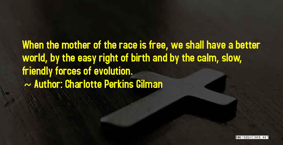 Charlotte Perkins Gilman Quotes: When The Mother Of The Race Is Free, We Shall Have A Better World, By The Easy Right Of Birth