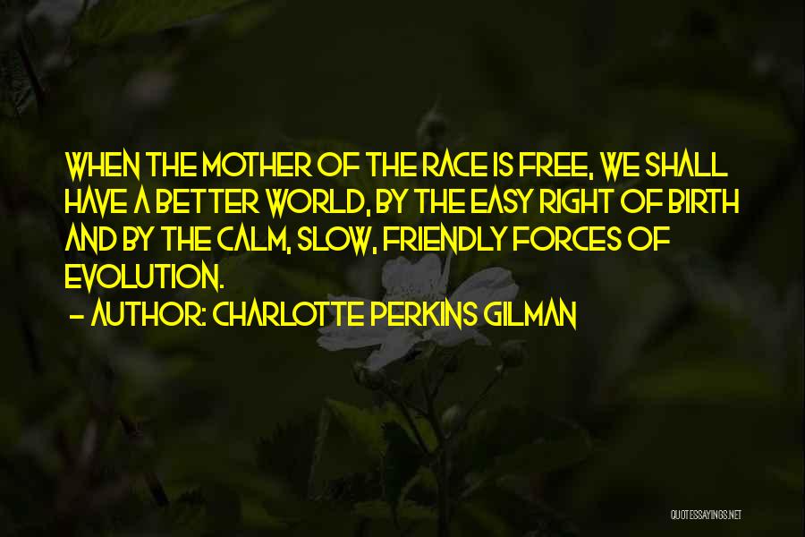 Charlotte Perkins Gilman Quotes: When The Mother Of The Race Is Free, We Shall Have A Better World, By The Easy Right Of Birth