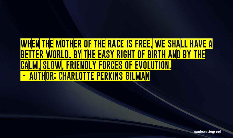 Charlotte Perkins Gilman Quotes: When The Mother Of The Race Is Free, We Shall Have A Better World, By The Easy Right Of Birth