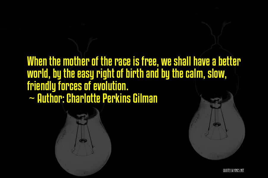 Charlotte Perkins Gilman Quotes: When The Mother Of The Race Is Free, We Shall Have A Better World, By The Easy Right Of Birth