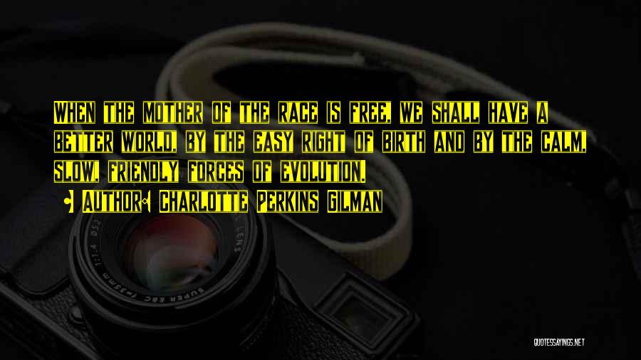 Charlotte Perkins Gilman Quotes: When The Mother Of The Race Is Free, We Shall Have A Better World, By The Easy Right Of Birth