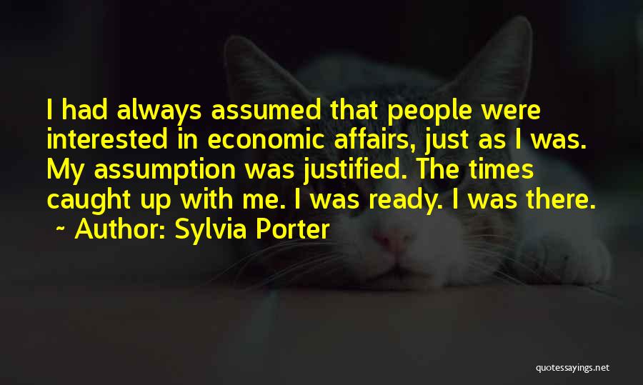 Sylvia Porter Quotes: I Had Always Assumed That People Were Interested In Economic Affairs, Just As I Was. My Assumption Was Justified. The