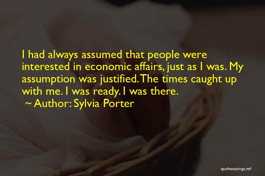 Sylvia Porter Quotes: I Had Always Assumed That People Were Interested In Economic Affairs, Just As I Was. My Assumption Was Justified. The