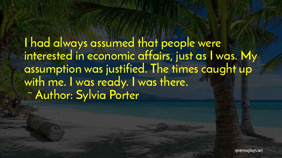 Sylvia Porter Quotes: I Had Always Assumed That People Were Interested In Economic Affairs, Just As I Was. My Assumption Was Justified. The