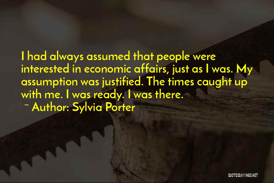 Sylvia Porter Quotes: I Had Always Assumed That People Were Interested In Economic Affairs, Just As I Was. My Assumption Was Justified. The