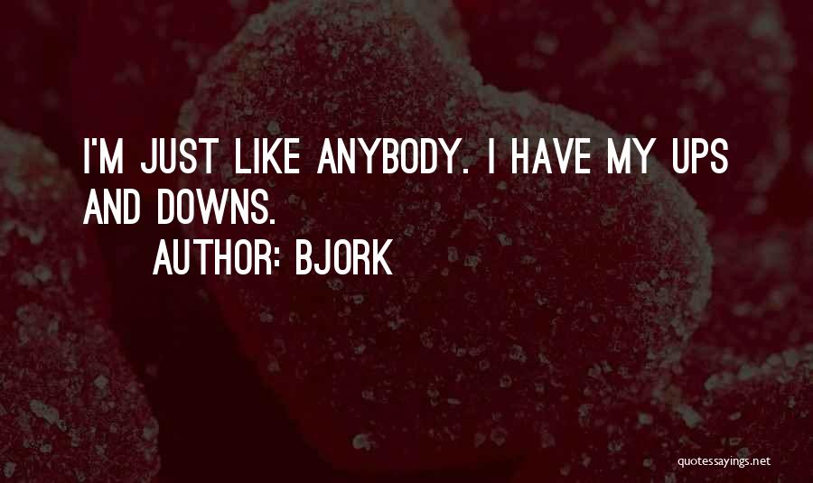 Bjork Quotes: I'm Just Like Anybody. I Have My Ups And Downs.