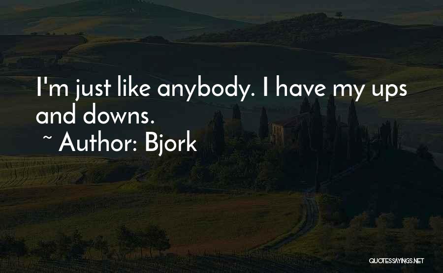 Bjork Quotes: I'm Just Like Anybody. I Have My Ups And Downs.