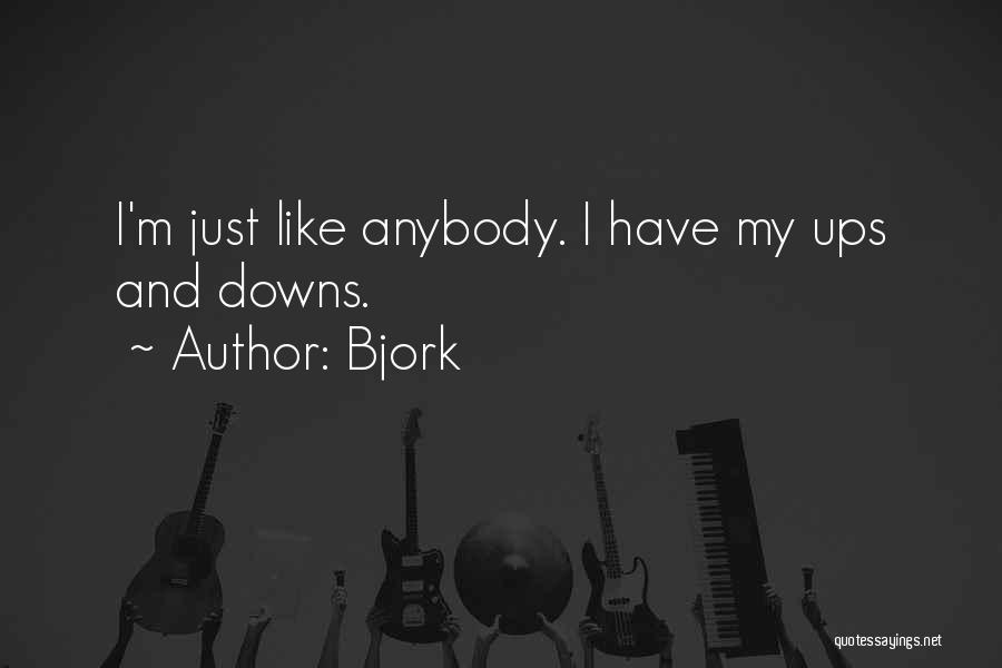 Bjork Quotes: I'm Just Like Anybody. I Have My Ups And Downs.