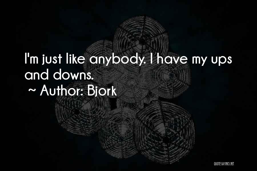 Bjork Quotes: I'm Just Like Anybody. I Have My Ups And Downs.