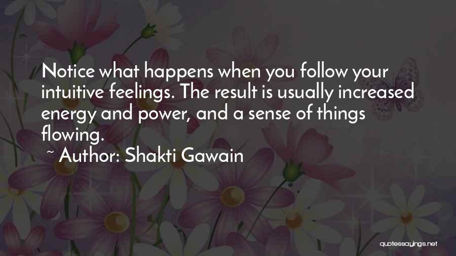 Shakti Gawain Quotes: Notice What Happens When You Follow Your Intuitive Feelings. The Result Is Usually Increased Energy And Power, And A Sense