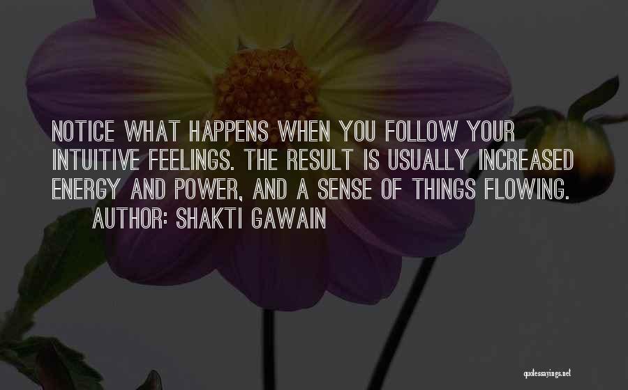 Shakti Gawain Quotes: Notice What Happens When You Follow Your Intuitive Feelings. The Result Is Usually Increased Energy And Power, And A Sense