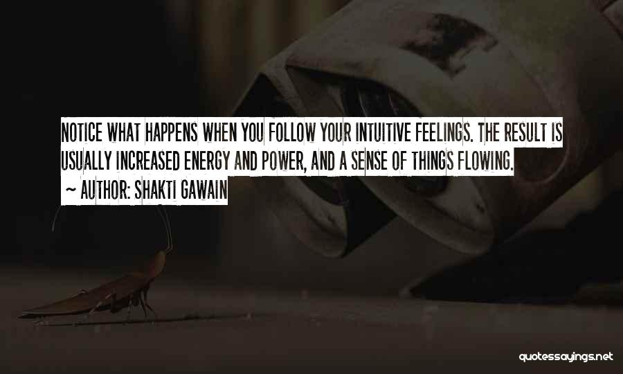 Shakti Gawain Quotes: Notice What Happens When You Follow Your Intuitive Feelings. The Result Is Usually Increased Energy And Power, And A Sense