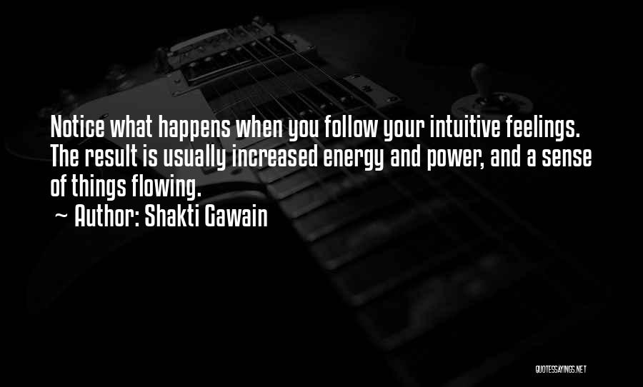 Shakti Gawain Quotes: Notice What Happens When You Follow Your Intuitive Feelings. The Result Is Usually Increased Energy And Power, And A Sense