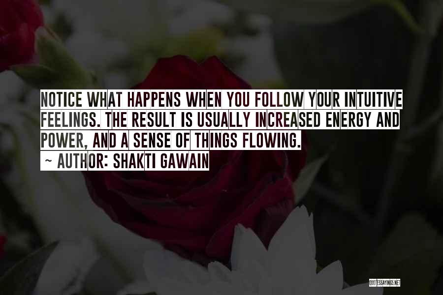 Shakti Gawain Quotes: Notice What Happens When You Follow Your Intuitive Feelings. The Result Is Usually Increased Energy And Power, And A Sense