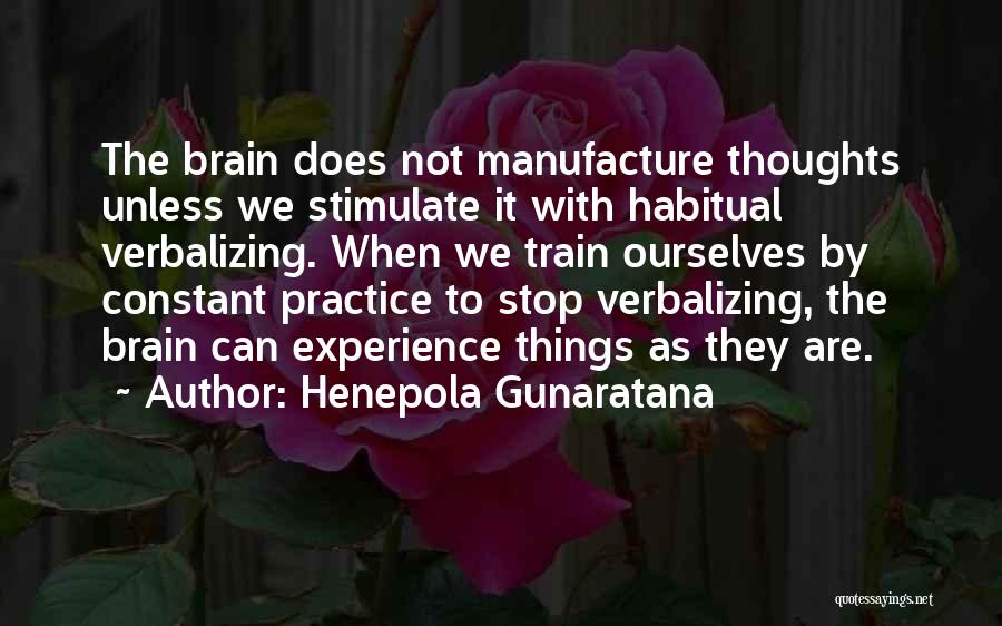 Henepola Gunaratana Quotes: The Brain Does Not Manufacture Thoughts Unless We Stimulate It With Habitual Verbalizing. When We Train Ourselves By Constant Practice