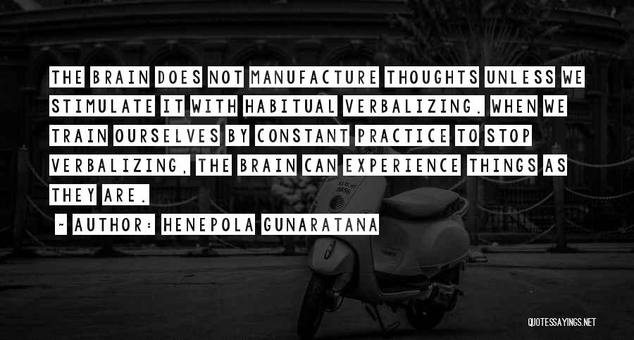 Henepola Gunaratana Quotes: The Brain Does Not Manufacture Thoughts Unless We Stimulate It With Habitual Verbalizing. When We Train Ourselves By Constant Practice