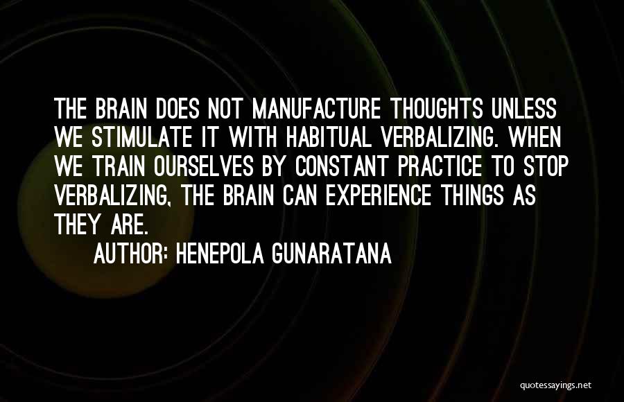 Henepola Gunaratana Quotes: The Brain Does Not Manufacture Thoughts Unless We Stimulate It With Habitual Verbalizing. When We Train Ourselves By Constant Practice