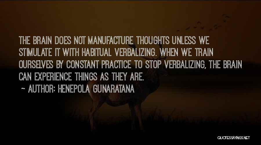 Henepola Gunaratana Quotes: The Brain Does Not Manufacture Thoughts Unless We Stimulate It With Habitual Verbalizing. When We Train Ourselves By Constant Practice