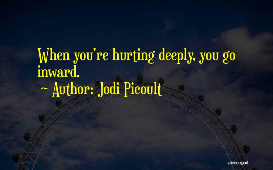 Jodi Picoult Quotes: When You're Hurting Deeply, You Go Inward.