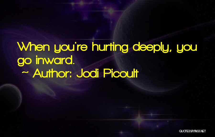 Jodi Picoult Quotes: When You're Hurting Deeply, You Go Inward.