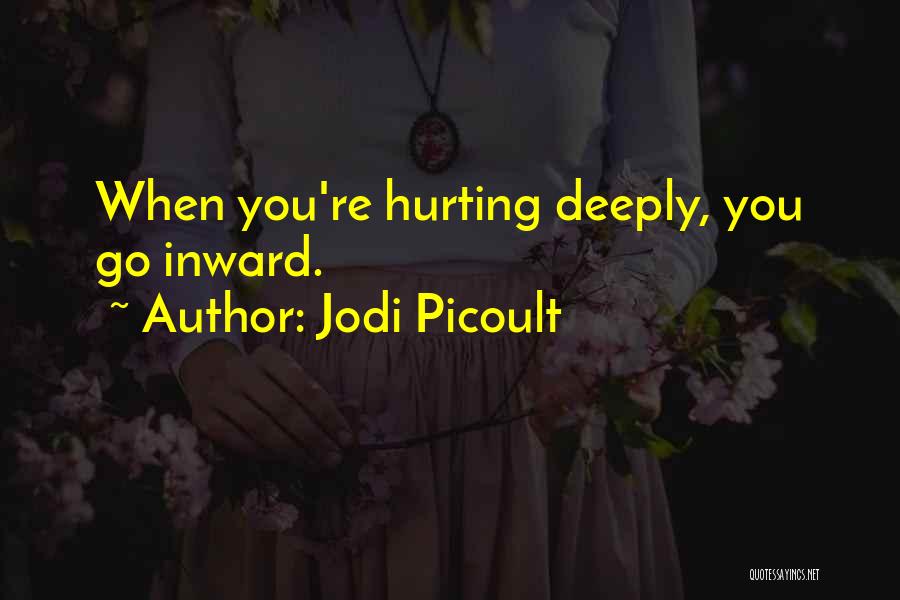 Jodi Picoult Quotes: When You're Hurting Deeply, You Go Inward.