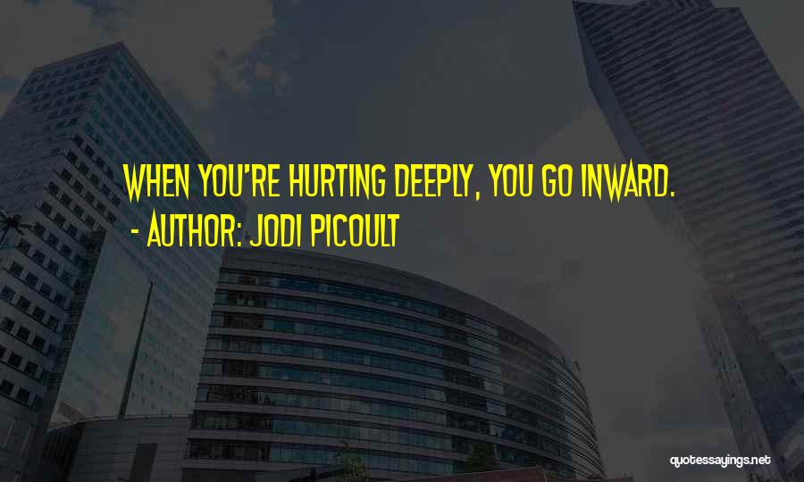 Jodi Picoult Quotes: When You're Hurting Deeply, You Go Inward.