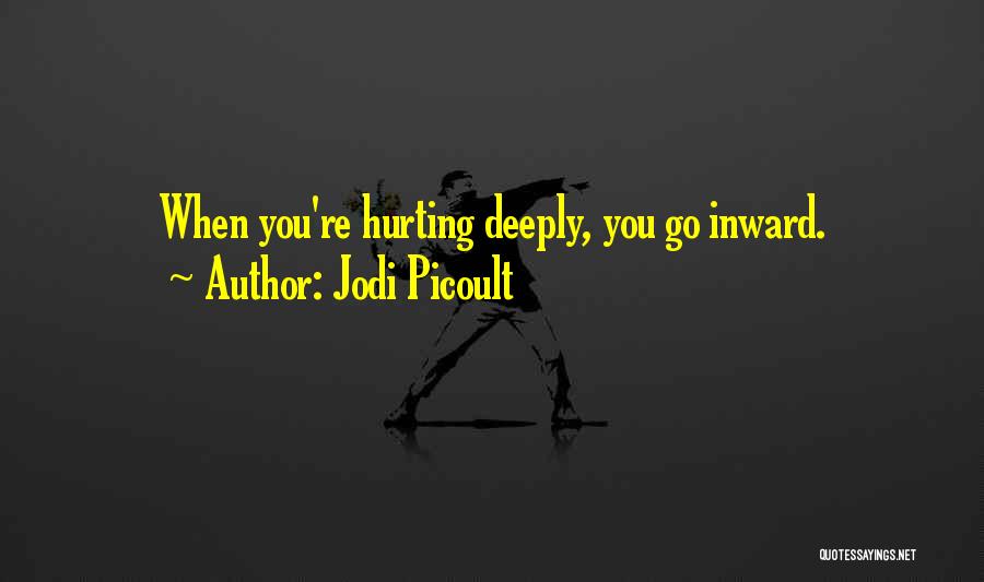 Jodi Picoult Quotes: When You're Hurting Deeply, You Go Inward.