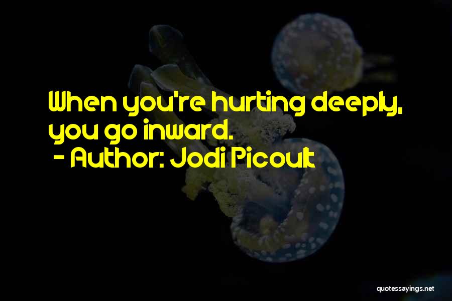 Jodi Picoult Quotes: When You're Hurting Deeply, You Go Inward.