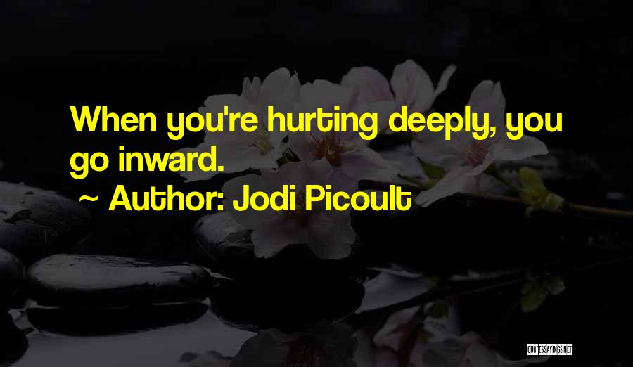 Jodi Picoult Quotes: When You're Hurting Deeply, You Go Inward.