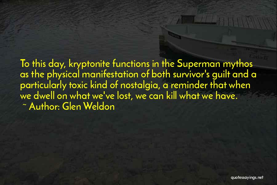 Glen Weldon Quotes: To This Day, Kryptonite Functions In The Superman Mythos As The Physical Manifestation Of Both Survivor's Guilt And A Particularly