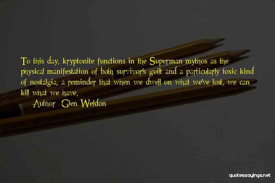 Glen Weldon Quotes: To This Day, Kryptonite Functions In The Superman Mythos As The Physical Manifestation Of Both Survivor's Guilt And A Particularly