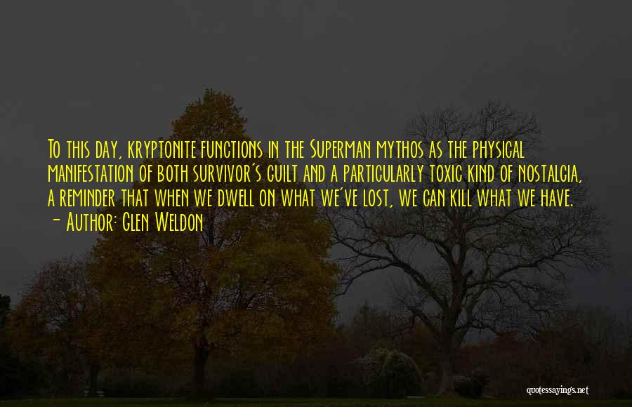 Glen Weldon Quotes: To This Day, Kryptonite Functions In The Superman Mythos As The Physical Manifestation Of Both Survivor's Guilt And A Particularly